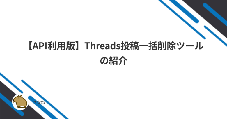 API利用版】Threads投稿一括削除ツールの紹介SANANEBLOG