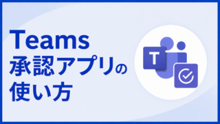Teams承認アプリの使い方｜申請の作成から承認・取り消しまで、カスタム応答の注意点も解説