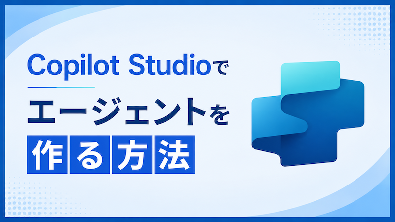 Copilot Studioでエージェントを作る方法｜ゼロから作成してテストするまで