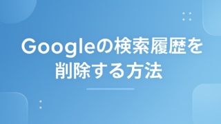 Googleの検索履歴を削除する方法|自動削除の設定と履歴を残さない手順
