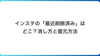 インスタの「最近削除済み」はどこ？｜一気に消せるかと復元・消えないときの対処を実機で確認