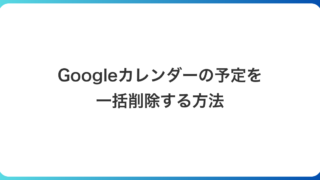 Googleカレンダーの予定を一括削除する方法｜無料ツールで期間・キーワード指定も解説