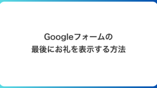 Googleフォームの最後にお礼を表示する方法|送信後メッセージの変え方と例文