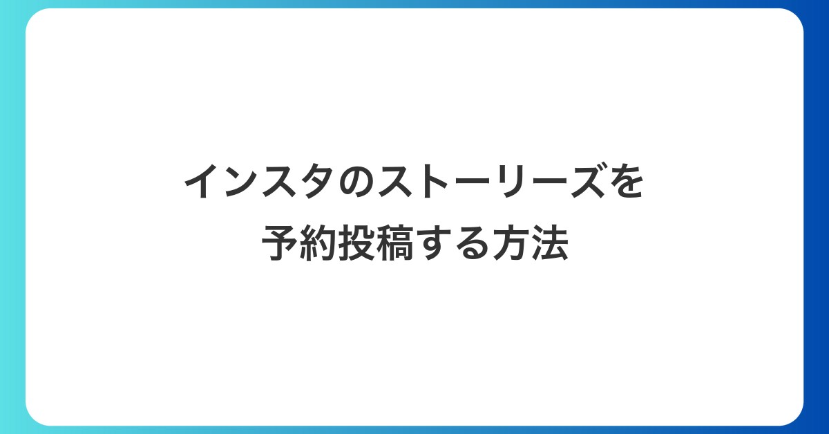 インスタのストーリーズを予約投稿する方法｜アプリは有料、無料ならMeta Business Suite