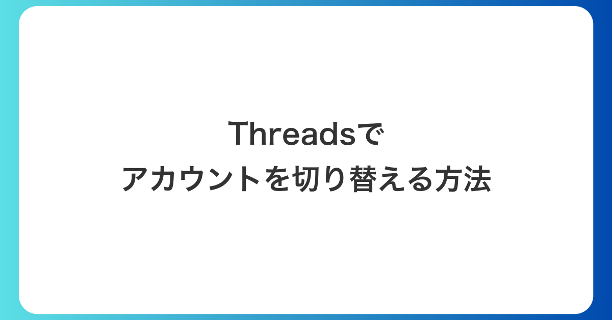 Threads（スレッズ）でアカウントを切り替える方法｜追加のしかたと相手にバレるかも実機で確認