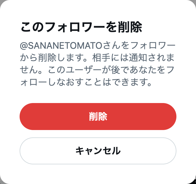「このフォロワーを削除」の確認画面。相手には通知されません、このユーザーが後であなたをフォローしなおすことはできます、と書かれている